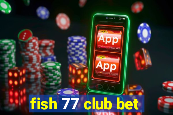 fish 77 club bet